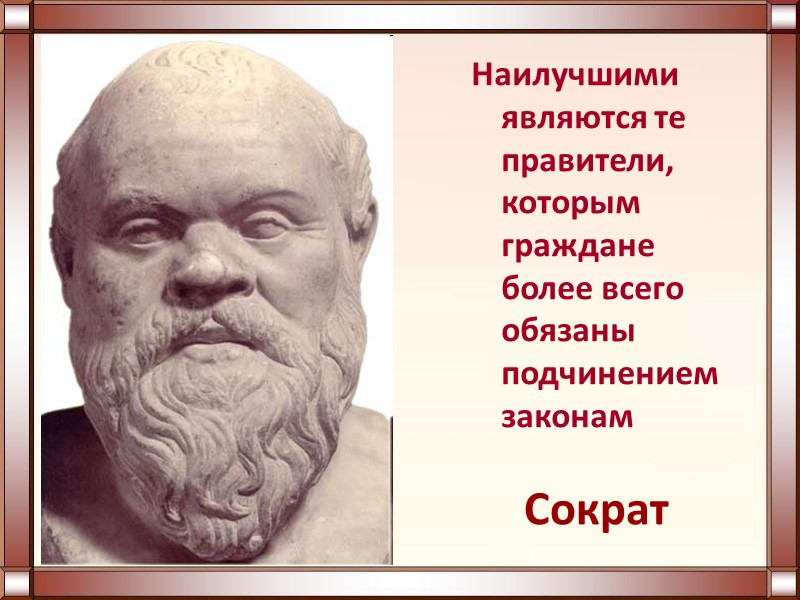 Сократ Наилучшими являются те правители, которым граждане более всего обязаны подчинением законам